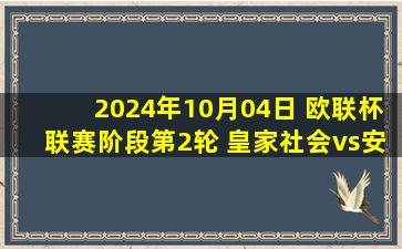 2024年10月04日 欧联杯联赛阶段第2轮 皇家社会vs安德莱赫特 全场录像